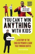 You Can't Win Anything With Kids : A History of the English Premier League Told Through Quotes - Gavin Newsham