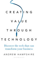 Creating Value Through Technology : Discover the Tech That Can Transform Your Business - Andrew Hampshire