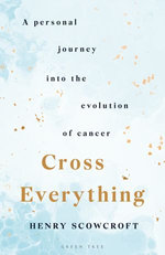 Cross Everything : A personal journey into the evolution of cancer - Henry Scowcroft