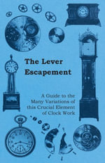 The Lever Escapement - A Guide to the Many Variations of this Crucial Element of Clock Work - Anon