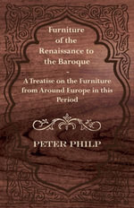 Furniture of the Renaissance to the Baroque - A Treatise on the Furniture from Around Europe in this Period - Peter Philp