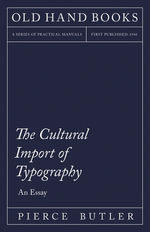 The Cultural Import of Typography - An Essay : Including an Introductory Chapter by William Skeen - Pierce Butler
