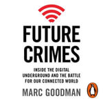 Future Crimes : Inside The Digital Underground and the Battle For Our Connected World - Marc Goodman