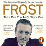 Frost: That Was The Life That Was : The Authorised Biography - Neil Hegarty