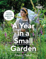 Gardeners' World: A Year in a Small Garden : Creating a Beautiful Garden in Any Space - Frances Tophill