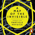 A Map of the Invisible : Journeys into Particle Physics - Jon Butterworth