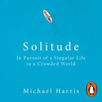 Solitude : In Pursuit of a Singular Life in a Crowded World - Michael Harris