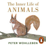The Inner Life of Animals : Surprising Observations of a Hidden World - Peter Wohlleben