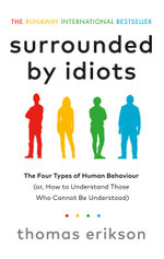 Surrounded by Idiots : The Four Types of Human Behaviour (or, How to Understand Those Who Cannot Be Understood) - Thomas Erikson