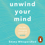 Unwind Your Mind : The life-changing power of ASMR - Kristin Atherton