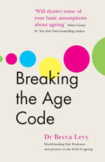 Breaking the Age Code : How Your Beliefs About Ageing Determine How Long and Well You Live - Becca Levy