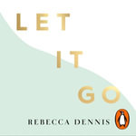 Let It Go : Breathe Yourself Calm - Rebecca Dennis