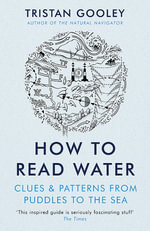 How To Read Water : Clues, Signs & Patterns From Puddles To The Sea - Tristan Gooley