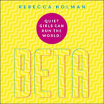 Quiet Girls Can Run the World : The beta woman's handbook to the modern workplace - Rebecca Holman
