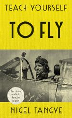 Teach Yourself to Fly : Classic guide to flying a plane - Nigel Tangye