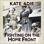 Fighting on the Home Front : The Legacy of Women in World War One - Kate Adie
