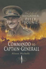 Commando to Captain-Generall : The Life of Brigadier Peter Young - Alison Michelli