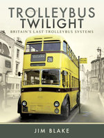 Trolleybus Twilight : Britain's Last Trolleybus Systems - Jim Blake