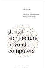 Digital Architecture Beyond Computers : Fragments of a Cultural History of Computational Design - Roberto Bottazzi