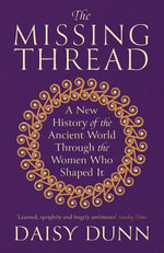 The Missing Thread : A New History of the Ancient World Through the Women Who Shaped It - Daisy Dunn