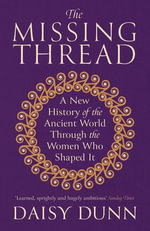 The Missing Thread : A New History of the Ancient World Through the Women Who Shaped It - Daisy Dunn
