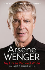 My Life in Red and White : The Sunday Times Number One Bestselling Autobiography - Arsene Wenger