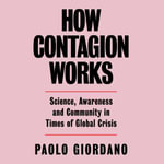 How Contagion Works : Science, Awareness and Community in Times of Global Crises - The short essay that helped change the Covid-19 debate - Paolo Giordano