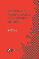 Integrity and Internal Control in Information Systems V : IFIP TC11 / WG11.5 Fifth Working Conference on Integrity and Internal Control in Information Systems (IICIS) November 11-12, 2002, Bonn, Germany - Michael Gertz