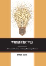 Writing Creatively : A Guided Journal to Using Literary Devices - Nancy DaFoe