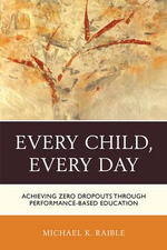 Every Child, Every Day : Achieving Zero Dropouts through Performance-Based Education - Michael K. Raible