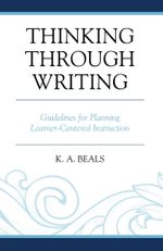 Thinking through Writing : Guidelines for Planning Learner-Centered Instruction - K. A. Beals
