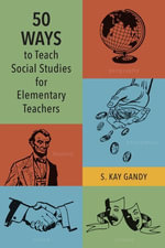 50 Ways to Teach Social Studies for Elementary Teachers - S. Kay Gandy