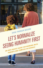 Let's Normalize Seeing Humanity First : An Anti-Racist Guide for Working with Parents and Families in Schools - Dr Dani Parker Moore