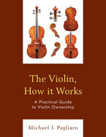 The Violin, How it Works : A Practical Guide to Violin Ownership - Michael J. Pagliaro