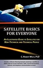 Satellite Basics for Everyone : An Illustrated Guide to Satellites for Non-Technical and Technical People - C. Robert Welti PhD