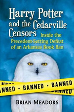 Harry Potter and the Cedarville Censors : Inside the Precedent-Setting Defeat of an Arkansas Book Ban - Brian Meadors