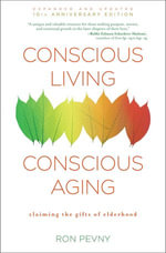 Conscious Living, Conscious Aging : Claiming the Gifts of Elderhood (10th Anniversary Edition) - Ron Pevny