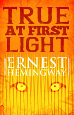 True at First Light : A Fictional Memoir - Ernest Hemingway