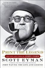 Print the Legend : The Life and Times of John Ford - Scott Eyman
