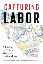 Capturing Labor : A History of Unfree Work in the Southwest - Jessica R. Pliley