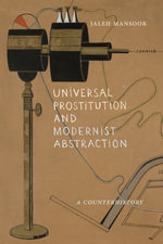 Universal Prostitution and Modernist Abstraction : A Counterhistory - Jaleh Mansoor