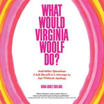 What Would Virginia Woolf Do? : And Other Questions I Ask Myself as I Attempt to Age Without Apology - Nina Lorez Collins