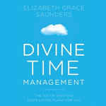 Divine Time Management : The Joy of Trusting God's Loving Plans for You - Elizabeth Grace Saunders