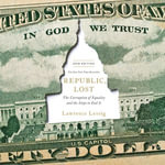 Republic, Lost : How Money Corrupts Congress--and a Plan to Stop It - Lawrence Lessig
