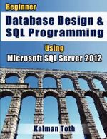 Beginner Database Design & SQL Programming Using Microsoft SQL Server 2012 - Kalman Toth