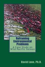 Reframing Environmental Problems : A Case Study on Wild Pacific Salmon - Dr David Earl Lane