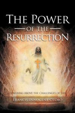 The Power of the Resurrection : Towering Above the Challenges of Life - Francis Innocent Otobo