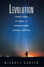 Levolution : Cosmic Order by Means of Thermodynamic Natural Selection - Michael Gunter