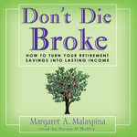 Don't Die Broke : How to Turn Your Retirement Savings into Lasting Income - Susan OMalley