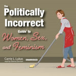 The Politically Incorrect Guide to Women, Sex, and Feminism : The Politically Incorrect Guides : Book 0 - Carrie L. Lukas